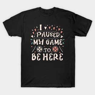 I PAUSED MY GAME TO BE HERE T-Shirt